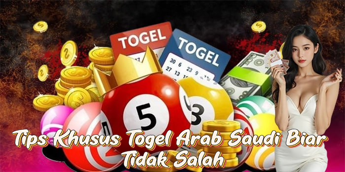 Tips Khusus Togel Arab Saudi Biar Tidak Salah